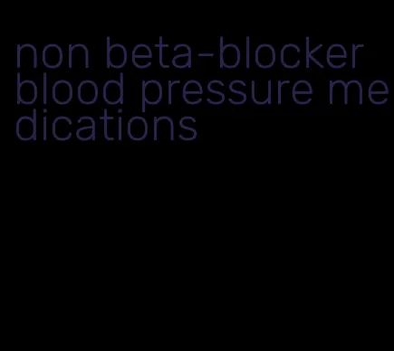 non beta-blocker blood pressure medications