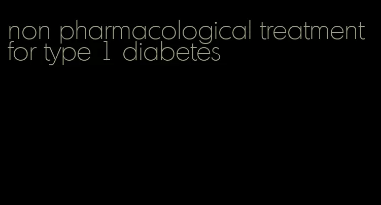 non pharmacological treatment for type 1 diabetes