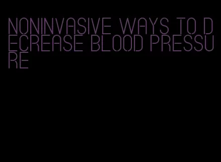 noninvasive ways to decrease blood pressure