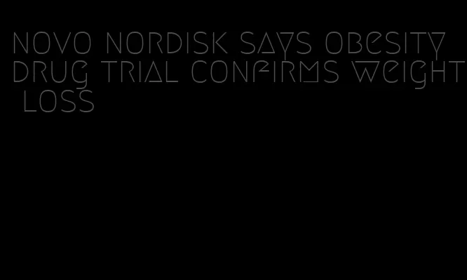 novo nordisk says obesity drug trial confirms weight loss