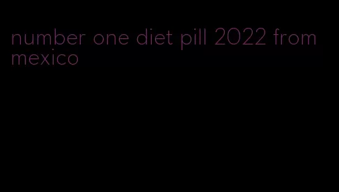 number one diet pill 2022 from mexico