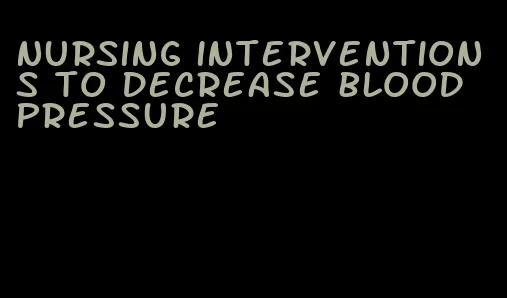 nursing interventions to decrease blood pressure