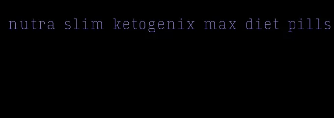 nutra slim ketogenix max diet pills