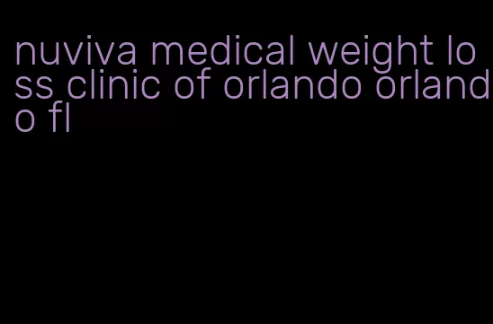 nuviva medical weight loss clinic of orlando orlando fl