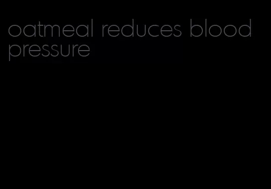 oatmeal reduces blood pressure