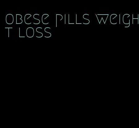obese pills weight loss