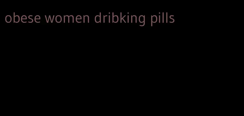 obese women dribking pills