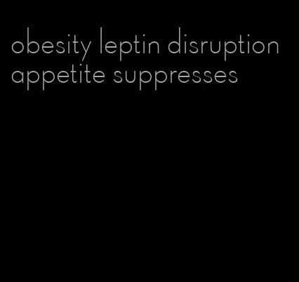 obesity leptin disruption appetite suppresses