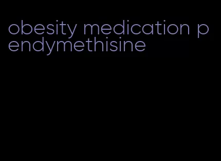 obesity medication pendymethisine