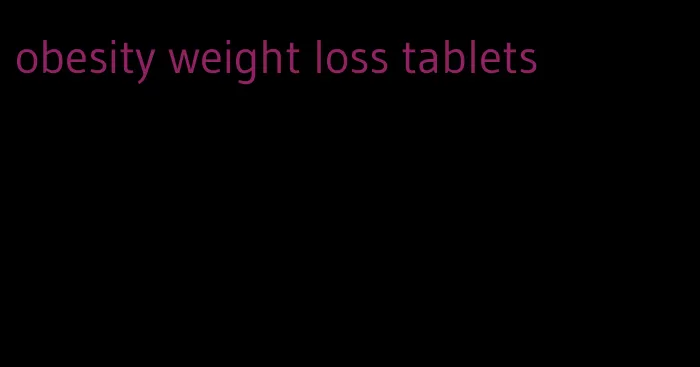 obesity weight loss tablets