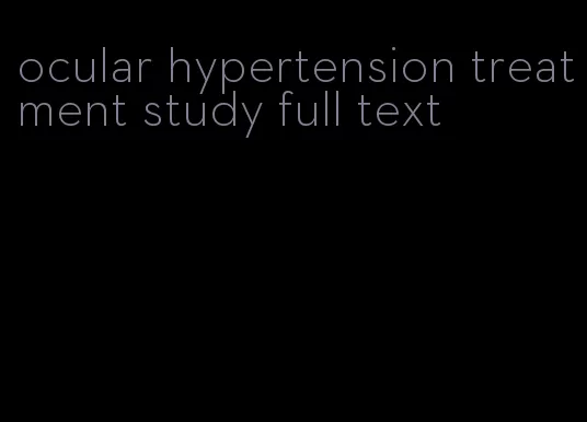 ocular hypertension treatment study full text