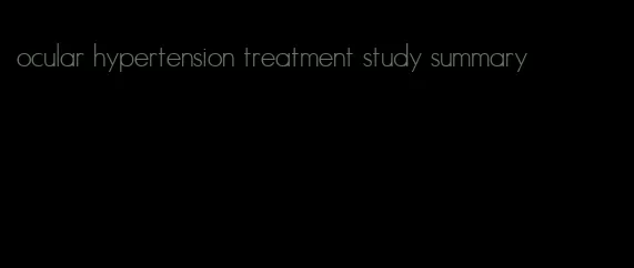 ocular hypertension treatment study summary