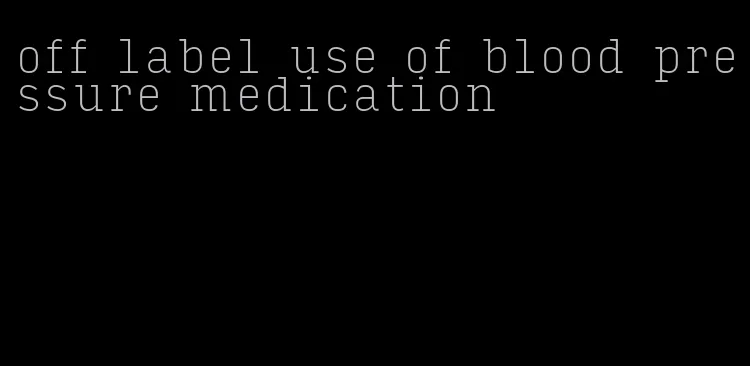 off label use of blood pressure medication