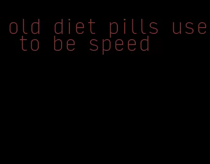old diet pills use to be speed