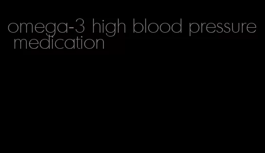 omega-3 high blood pressure medication