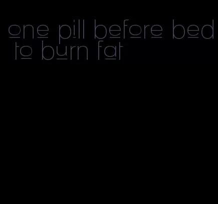 one pill before bed to burn fat