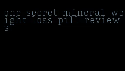 one secret mineral weight loss pill reviews