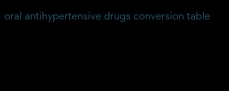 oral antihypertensive drugs conversion table
