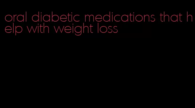 oral diabetic medications that help with weight loss