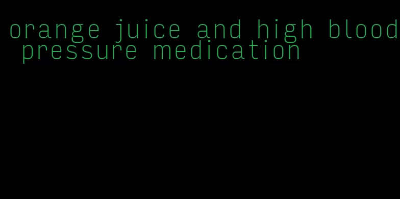 orange juice and high blood pressure medication
