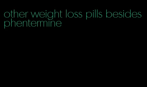 other weight loss pills besides phentermine