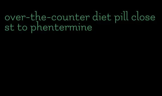 over-the-counter diet pill closest to phentermine
