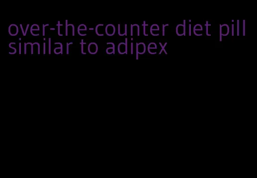 over-the-counter diet pill similar to adipex