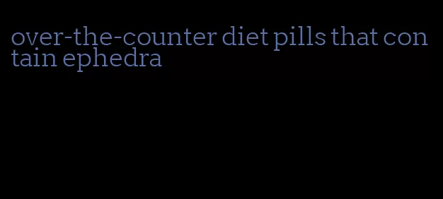 over-the-counter diet pills that contain ephedra