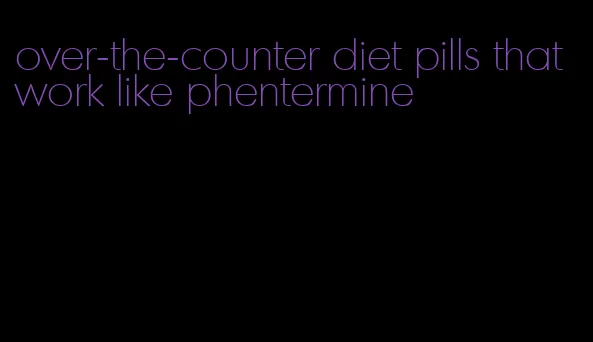 over-the-counter diet pills that work like phentermine