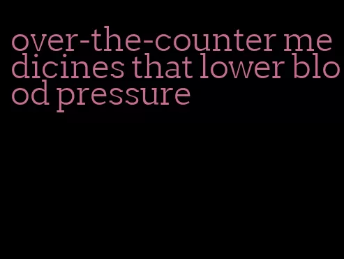 over-the-counter medicines that lower blood pressure