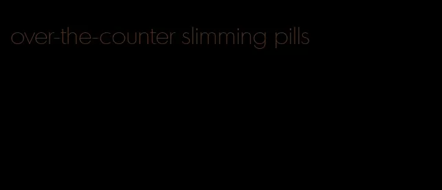 over-the-counter slimming pills