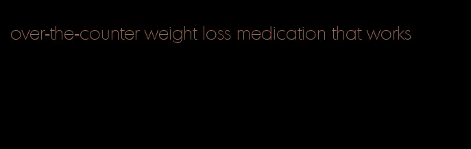 over-the-counter weight loss medication that works