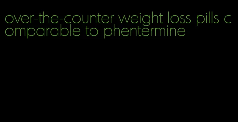 over-the-counter weight loss pills comparable to phentermine