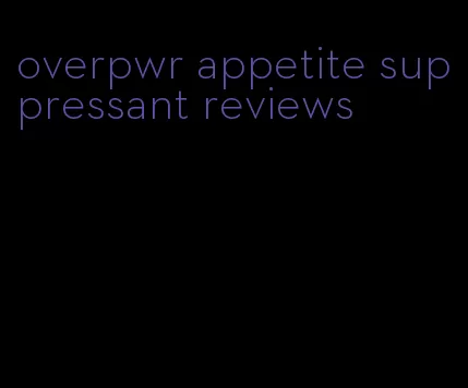 overpwr appetite suppressant reviews