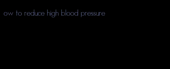 ow to reduce high blood pressure