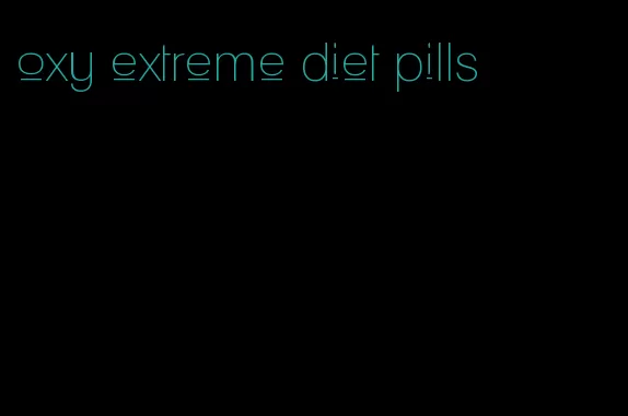 oxy extreme diet pills