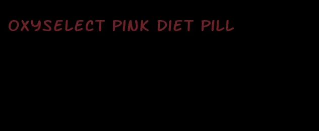 oxyselect pink diet pill