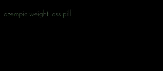 ozempic weight loss pill