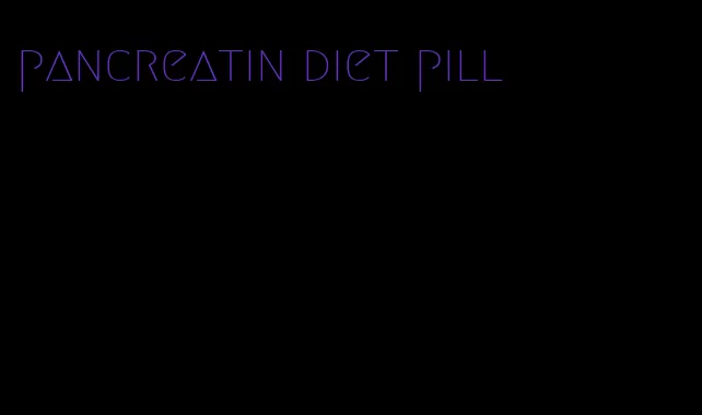 pancreatin diet pill