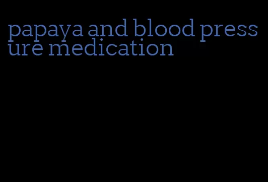 papaya and blood pressure medication