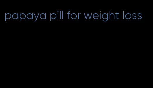 papaya pill for weight loss