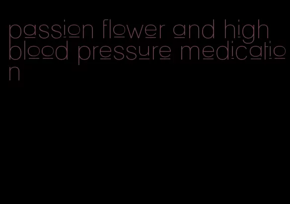 passion flower and high blood pressure medication