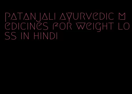 patanjali ayurvedic medicines for weight loss in hindi