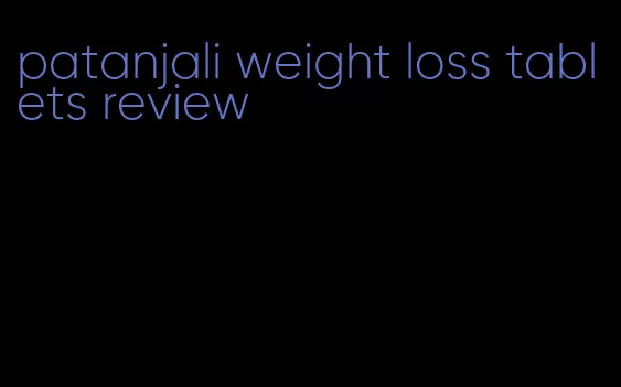 patanjali weight loss tablets review