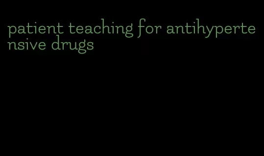patient teaching for antihypertensive drugs