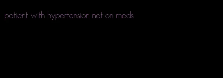 patient with hypertension not on meds