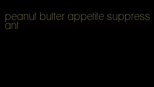 peanut butter appetite suppressant