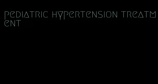 pediatric hypertension treatment