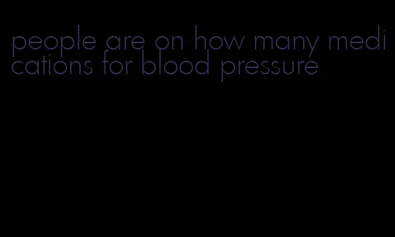 people are on how many medications for blood pressure