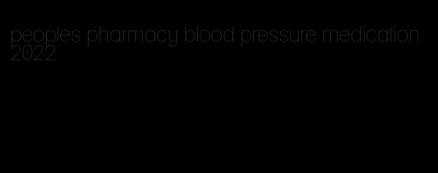 peoples pharmacy blood pressure medication 2022